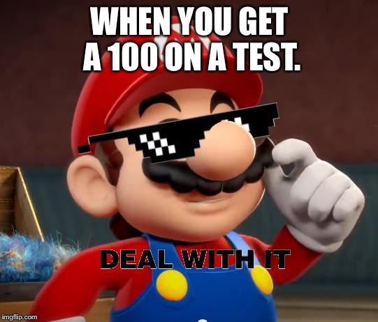 Mario Deal With It | WHEN YOU GET A 100 ON A TEST. | image tagged in mario deal with it | made w/ Imgflip meme maker