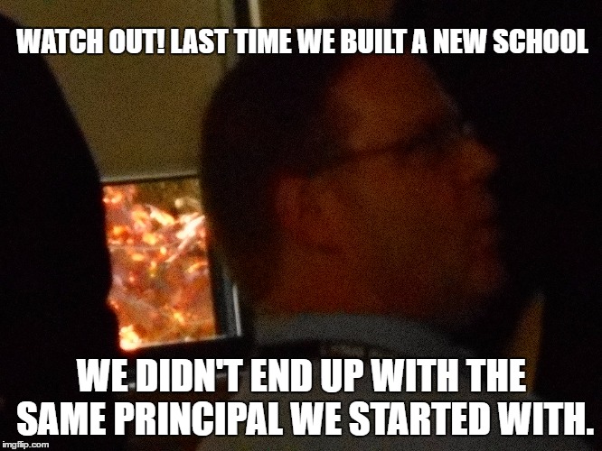 HERE'S HOPING YOU HAVE OTHER JOB SKILLS | WATCH OUT! LAST TIME WE BUILT A NEW SCHOOL WE DIDN'T END UP WITH THE SAME PRINCIPAL WE STARTED WITH. | image tagged in school,pressure,job | made w/ Imgflip meme maker