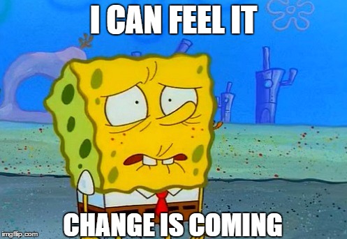 I CAN FEEL IT; CHANGE IS COMING | image tagged in feeling it | made w/ Imgflip meme maker