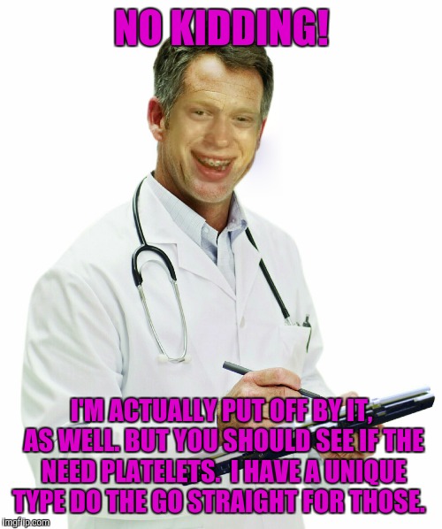 NO KIDDING! I'M ACTUALLY PUT OFF BY IT, AS WELL. BUT YOU SHOULD SEE IF THE NEED PLATELETS.  I HAVE A UNIQUE TYPE DO THE GO STRAIGHT FOR THOS | made w/ Imgflip meme maker