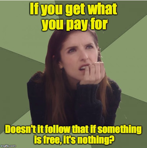 Philosophanna | If you get what you pay for; Doesn't it follow that if something is free, it's nothing? | image tagged in philosophanna | made w/ Imgflip meme maker