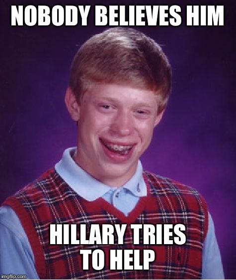 Bad Luck Brian Meme | NOBODY BELIEVES HIM HILLARY TRIES TO HELP | image tagged in memes,bad luck brian | made w/ Imgflip meme maker