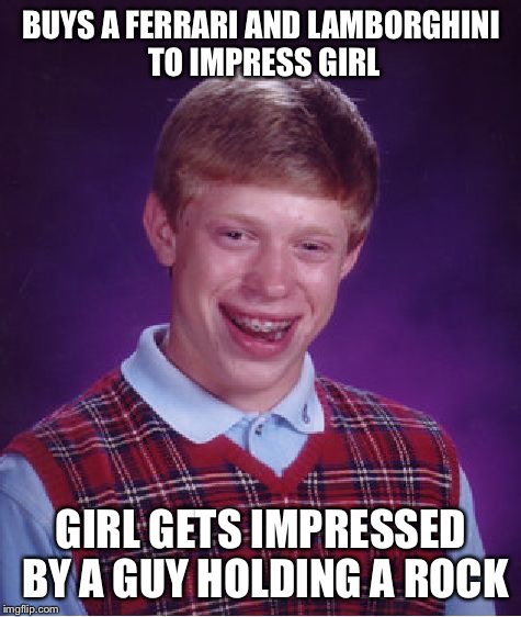 all that money for nothing  | BUYS A FERRARI AND LAMBORGHINI TO IMPRESS GIRL; GIRL GETS IMPRESSED BY A GUY HOLDING A ROCK | image tagged in memes,bad luck brian,ferrari,lamborghini | made w/ Imgflip meme maker