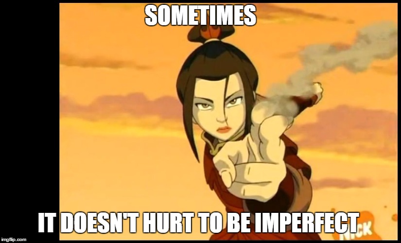 Avatar last air bender | SOMETIMES; IT DOESN'T HURT TO BE IMPERFECT | image tagged in avatar last air bender,azula | made w/ Imgflip meme maker