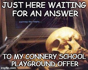 EXPIRED? | JUST HERE WAITING FOR AN ANSWER TO MY CONNERY SCHOOL PLAYGROUND OFFER | image tagged in waiting for gordon ruling | made w/ Imgflip meme maker