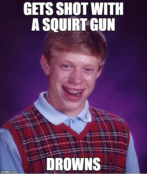 Bad Luck Brian Meme | GETS SHOT WITH A SQUIRT GUN; DROWNS | image tagged in memes,bad luck brian | made w/ Imgflip meme maker