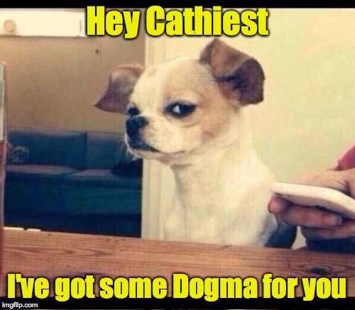 Hey Cathiest I've got some Dogma for you | made w/ Imgflip meme maker