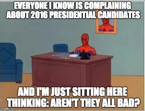 Spiderman Computer Desk | EVERYONE I KNOW IS COMPLAINING ABOUT 2016 PRESIDENTIAL CANDIDATES; AND I'M JUST SITTING HERE THINKING: AREN'T THEY ALL BAD? | image tagged in memes,spiderman computer desk,spiderman | made w/ Imgflip meme maker