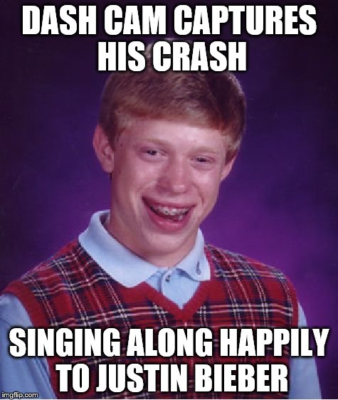Bad Luck Brian | DASH CAM CAPTURES HIS CRASH; SINGING ALONG HAPPILY TO JUSTIN BIEBER | image tagged in memes,bad luck brian,justin bieber | made w/ Imgflip meme maker