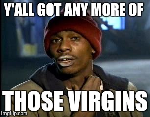 Y'ALL GOT ANY MORE OF THOSE VIRGINS | image tagged in memes,yall got any more of | made w/ Imgflip meme maker