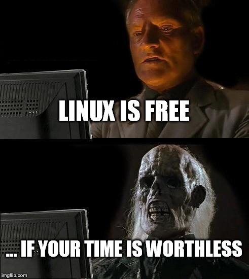 I'll Just Wait Here Meme | LINUX IS FREE; ... IF YOUR TIME IS WORTHLESS | image tagged in memes,ill just wait here | made w/ Imgflip meme maker