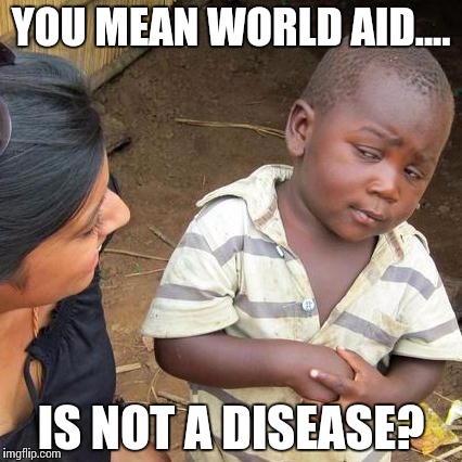 Third World Skeptical Kid | YOU MEAN WORLD AID.... IS NOT A DISEASE? | image tagged in memes,third world skeptical kid | made w/ Imgflip meme maker