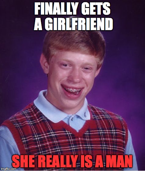 Bad Luck Brian | FINALLY GETS A GIRLFRIEND; SHE REALLY IS A MAN | image tagged in memes,bad luck brian | made w/ Imgflip meme maker