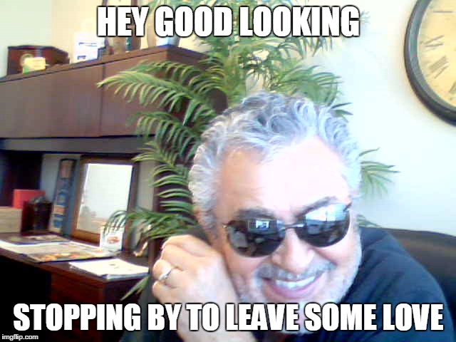 HEY GOOD LOOKING; STOPPING BY TO LEAVE SOME LOVE | made w/ Imgflip meme maker