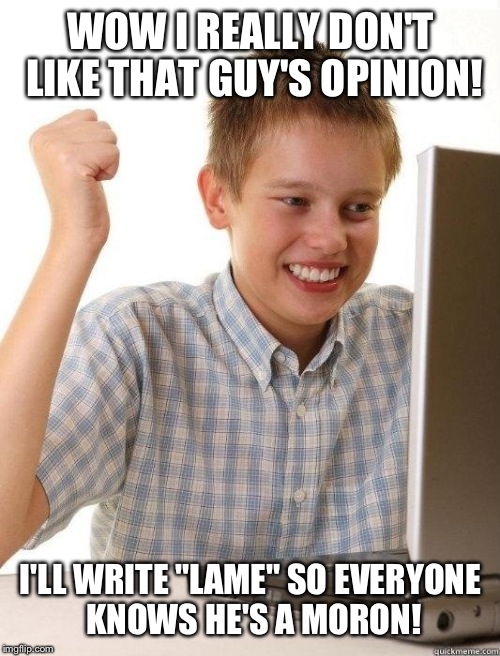 WOW I REALLY DON'T LIKE THAT GUY'S OPINION! I'LL WRITE "LAME" SO EVERYONE KNOWS HE'S A MORON! | made w/ Imgflip meme maker