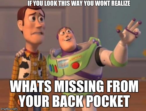 X, X Everywhere Meme | IF YOU LOOK THIS WAY YOU WONT REALIZE; WHATS MISSING FROM YOUR BACK POCKET | image tagged in memes,x x everywhere | made w/ Imgflip meme maker