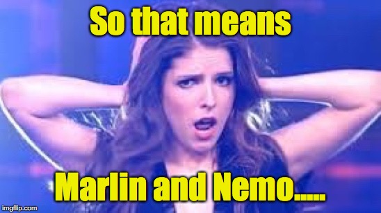 I don't believe it Anna | So that means Marlin and Nemo..... | image tagged in i don't believe it anna | made w/ Imgflip meme maker