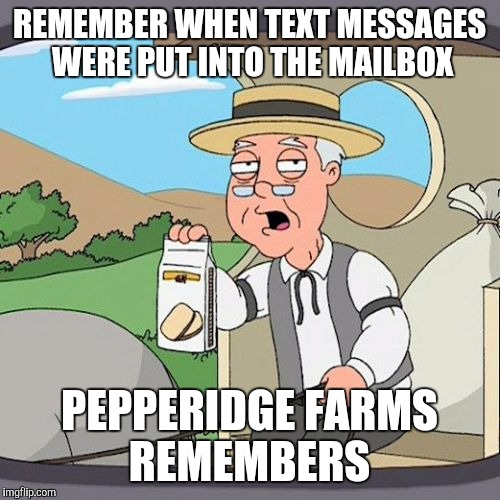 Pepperidge Farm Remembers | REMEMBER WHEN TEXT MESSAGES WERE PUT INTO THE MAILBOX; PEPPERIDGE FARMS REMEMBERS | image tagged in memes,pepperidge farm remembers | made w/ Imgflip meme maker