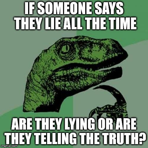 Philosoraptor | IF SOMEONE SAYS THEY LIE ALL THE TIME; ARE THEY LYING OR ARE THEY TELLING THE TRUTH? | image tagged in memes,philosoraptor | made w/ Imgflip meme maker