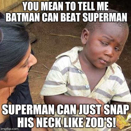 Third World Skeptical Kid Meme | YOU MEAN TO TELL ME BATMAN CAN BEAT SUPERMAN; SUPERMAN CAN JUST SNAP HIS NECK LIKE ZOD'S! | image tagged in memes,third world skeptical kid | made w/ Imgflip meme maker