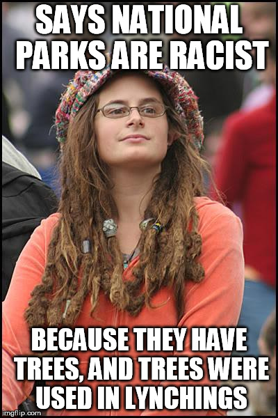 College Liberal Meme | SAYS NATIONAL PARKS ARE RACIST; BECAUSE THEY HAVE TREES, AND TREES WERE USED IN LYNCHINGS | image tagged in memes,college liberal | made w/ Imgflip meme maker