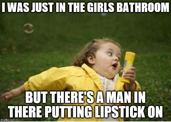 Chubby Bubbles Girl | I WAS JUST IN THE GIRLS BATHROOM; BUT THERE'S A MAN IN THERE PUTTING LIPSTICK ON | image tagged in memes,chubby bubbles girl | made w/ Imgflip meme maker