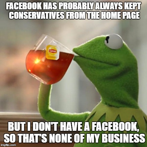 But That's None Of My Business Meme | FACEBOOK HAS PROBABLY ALWAYS KEPT CONSERVATIVES FROM THE HOME PAGE; BUT I DON'T HAVE A FACEBOOK, SO THAT'S NONE OF MY BUSINESS | image tagged in memes,but thats none of my business,kermit the frog | made w/ Imgflip meme maker