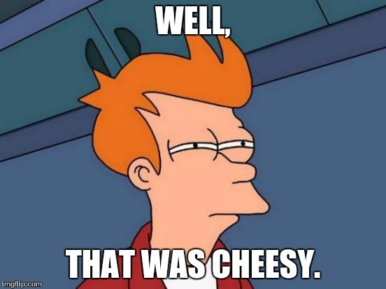 Futurama Fry Meme | WELL, THAT WAS CHEESY. | image tagged in memes,futurama fry | made w/ Imgflip meme maker