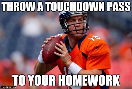 Manning Broncos | THROW A TOUCHDOWN PASS; TO YOUR HOMEWORK | image tagged in memes,manning broncos | made w/ Imgflip meme maker