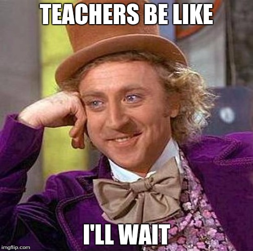 Creepy Condescending Wonka | TEACHERS BE LIKE; I'LL WAIT | image tagged in memes,creepy condescending wonka | made w/ Imgflip meme maker