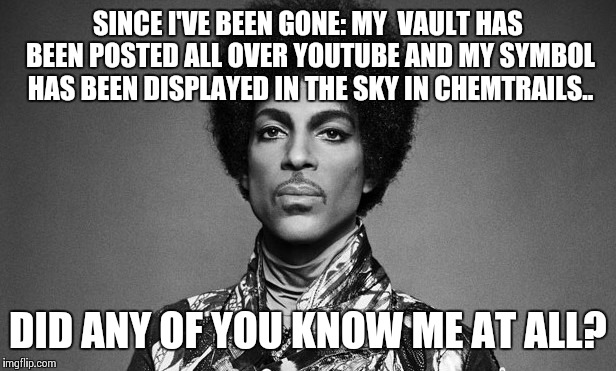 Shade | SINCE I'VE BEEN GONE: MY  VAULT HAS BEEN POSTED ALL OVER YOUTUBE AND MY SYMBOL HAS BEEN DISPLAYED IN THE SKY IN CHEMTRAILS.. DID ANY OF YOU KNOW ME AT ALL? | image tagged in prince,music,respect,shade,wtf | made w/ Imgflip meme maker