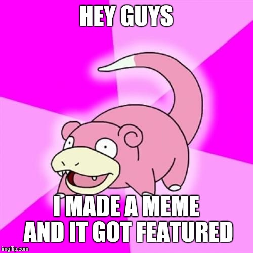 Slowpoke Meme | HEY GUYS; I MADE A MEME AND IT GOT FEATURED | image tagged in memes,slowpoke | made w/ Imgflip meme maker