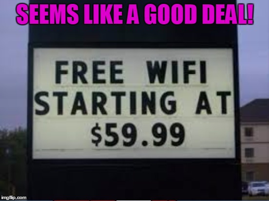 SEEMS LIKE A GOOD DEAL! | image tagged in memes,wifi,free,funny,funny signs,signs/billboards | made w/ Imgflip meme maker