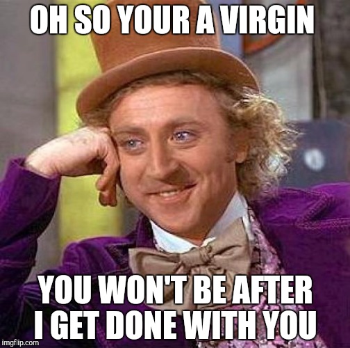 Creepy Condescending Wonka Meme | OH SO YOUR A VIRGIN YOU WON'T BE AFTER I GET DONE WITH YOU | image tagged in memes,creepy condescending wonka | made w/ Imgflip meme maker