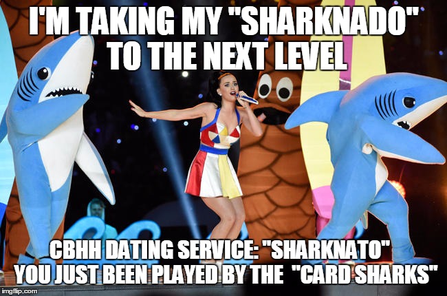 I'M TAKING MY "SHARKNADO" TO THE NEXT LEVEL; CBHH DATING SERVICE: "SHARKNATO"   YOU JUST BEEN PLAYED BY THE  "CARD SHARKS" | image tagged in cbhh dating service sharknato | made w/ Imgflip meme maker