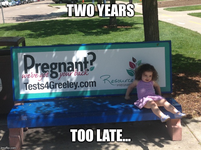 So this happened... | TWO YEARS; TOO LATE... | image tagged in baby,pregnant | made w/ Imgflip meme maker