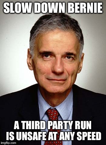 Nader | SLOW DOWN BERNIE A THIRD PARTY RUN IS UNSAFE AT ANY SPEED | image tagged in nader | made w/ Imgflip meme maker