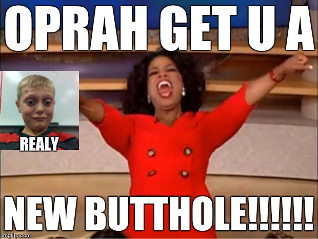 Oprah You Get A Meme | OPRAH GET U A; REALY; NEW BUTTHOLE!!!!!! | image tagged in memes,oprah you get a | made w/ Imgflip meme maker