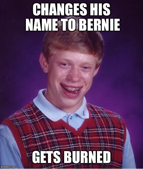 Name changes, so hot right now! | CHANGES HIS NAME TO BERNIE; GETS BURNED | image tagged in memes,bad luck brian | made w/ Imgflip meme maker