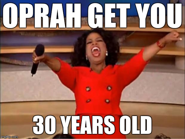 Oprah You Get A Meme | OPRAH GET YOU; 30 YEARS OLD | image tagged in memes,oprah you get a | made w/ Imgflip meme maker