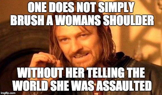 One Does Not Simply Meme | ONE DOES NOT SIMPLY BRUSH A WOMANS SHOULDER; WITHOUT HER TELLING THE WORLD SHE WAS ASSAULTED | image tagged in memes,one does not simply,justin trudeau,canada,cry baby,dumb fuck | made w/ Imgflip meme maker