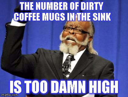 Too Damn High Meme | THE NUMBER OF DIRTY COFFEE MUGS IN THE SINK; IS TOO DAMN HIGH | image tagged in memes,too damn high | made w/ Imgflip meme maker