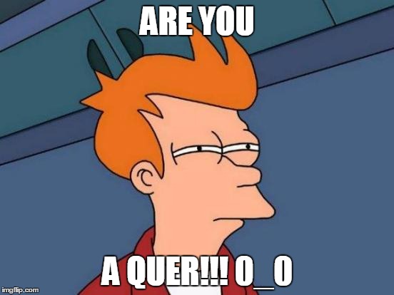 Futurama Fry Meme | ARE YOU; A QUER!!! 0_0 | image tagged in memes,futurama fry | made w/ Imgflip meme maker