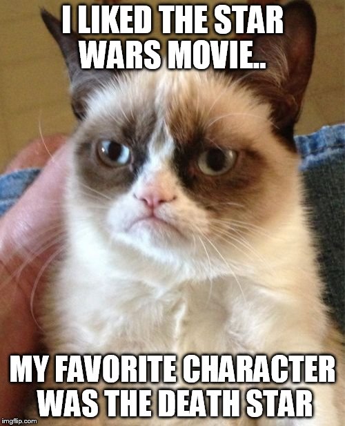 Grumpy Cat | I LIKED THE STAR WARS MOVIE.. MY FAVORITE CHARACTER WAS THE DEATH STAR | image tagged in memes,grumpy cat | made w/ Imgflip meme maker