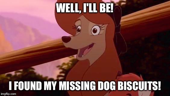 Well, I'll Be! I Found My Missing Dog Biscuits! | WELL, I'LL BE! I FOUND MY MISSING DOG BISCUITS! | image tagged in dixie smiling,memes,disney,the fox and the hound 2,reba mcentire,dog | made w/ Imgflip meme maker
