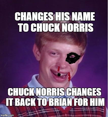 name change | CHANGES HIS NAME TO CHUCK NORRIS; CHUCK NORRIS CHANGES IT BACK TO BRIAN FOR HIM | image tagged in bad luck brian | made w/ Imgflip meme maker