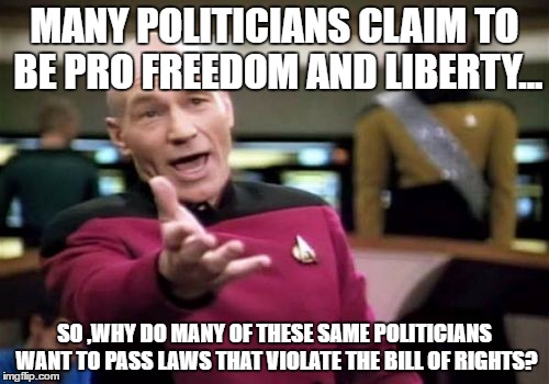 Picard Wtf Meme | MANY POLITICIANS CLAIM TO BE PRO FREEDOM AND LIBERTY... SO ,WHY DO MANY OF THESE SAME POLITICIANS WANT TO PASS LAWS THAT VIOLATE THE BILL OF RIGHTS? | image tagged in memes,picard wtf | made w/ Imgflip meme maker