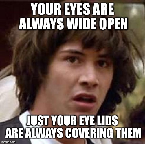 Conspiracy Keanu | YOUR EYES ARE ALWAYS WIDE OPEN; JUST YOUR EYE LIDS ARE ALWAYS COVERING THEM | image tagged in memes,conspiracy keanu | made w/ Imgflip meme maker
