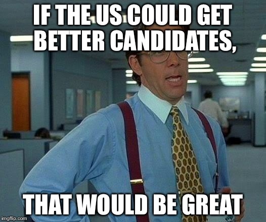 That Would Be Great Meme | IF THE US COULD GET BETTER CANDIDATES, THAT WOULD BE GREAT | image tagged in memes,that would be great | made w/ Imgflip meme maker