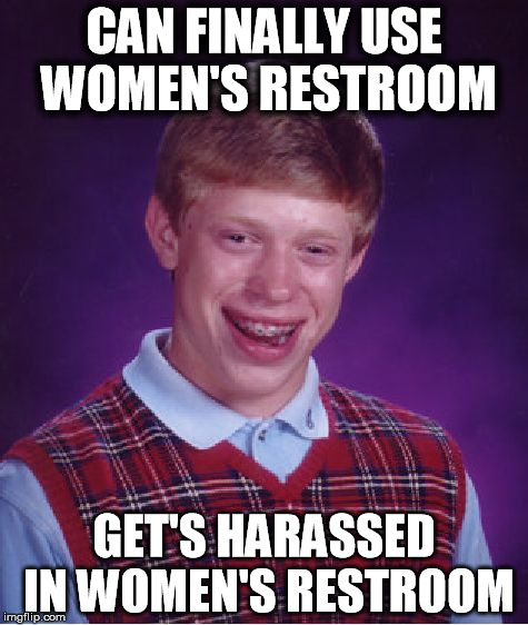 Bad Luck Brian Meme | CAN FINALLY USE WOMEN'S RESTROOM; GET'S HARASSED IN WOMEN'S RESTROOM | image tagged in memes,bad luck brian | made w/ Imgflip meme maker